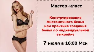 7 июля Конструирование Анатомичного белья или практика создания белья по индивидуальной выкройке