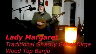 Lady Margaret Traditional English Folk Ballad -  Ghastly Ghost Dirge - Wood Top Banjo