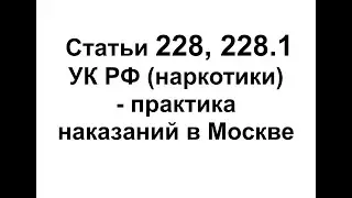 Статья 228, 228.1 УК РФ - наказания за наркотики и приговоры в Москве - практика адвоката