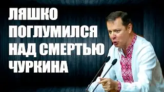 ЛЯШКО ПОГЛУМИЛСЯ НАД СМЕРТЬЮ ЧУРКИНА