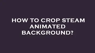 How to crop steam animated background?