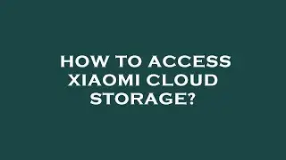 How to access xiaomi cloud storage?