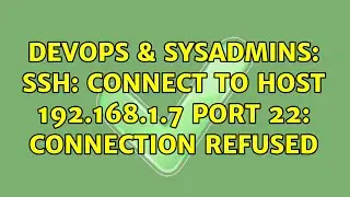 DevOps & SysAdmins: ssh: connect to host 192.168.1.7 port 22: Connection refused (3 Solutions!!)