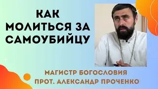 Как МОЛИТЬСЯ, если РОДСТВЕННИК СОВЕРШИЛ САМОУБИЙСТВО. Прот. Александр ПРОЧЕНКО