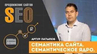 Семантическое ядро сайта. Артур Латыпов. Современное продвижение сайта.  Семантика.