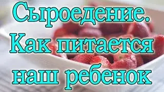 Сыроедение. Как питается  наш ребенок. Интересно!