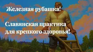 Железная рубашка! Славянская практика для крепкого здоровья!
