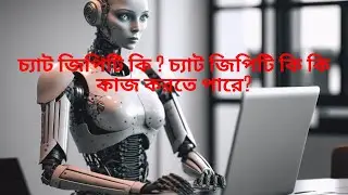 ChatGPT কি এবং কিভাবে ব্যবহার করবেন ? চ্যাট জিপিটি কি কি কাজ করতে পারে?