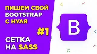 #1 Пишем Bootstrap с нуля | Основа сетки на Sass и Flexbox