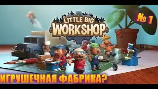 ОТКРОЕМ МАЛЕНЬКУЮ ФАБРИКУ С БОЛЬШИМИ АМБИЦИЯМИ! НАЧНЁМ ПРОХОДИТЬ LITTLE BIG WORKSHOP EP 1