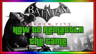 Batman Arkham City: How To Remaster The Game