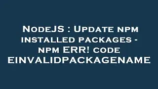 NodeJS : Update npm installed packages - npm ERR! code EINVALIDPACKAGENAME