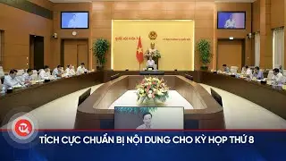 Tích cực chuẩn bị nội dung cho Kỳ họp thứ 8 | Truyền hình Quốc hội Việt Nam