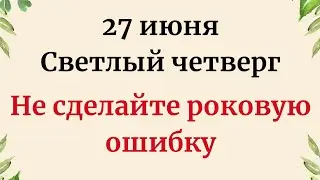 27 июня - Светлый четверг. Не сделайте роковую ошибку.