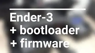 Ender 3: Bootloader + Firmware