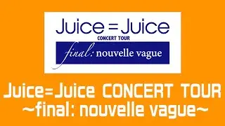 Juice=Juice CONCERT TOUR ～final: nouvelle vague～　告知