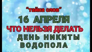 16 АПРЕЛЯ - ЧТО НЕЛЬЗЯ  ДЕЛАТЬ  В  ДЕНЬ НИКИТЫ ВОДОПОЛА! / ТАЙНА СЛОВ