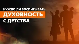 НУЖНО ЛИ ВОСПИТЫВАТЬ ДУХОВНОСТЬ С ДЕТСТВА.