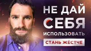 ПОЧЕМУ НУЖНО СТАТЬ ЖЁСТЧЕ! КАК НЕ ДАТЬ СЕБЯ ИСПОЛЬЗОВАТЬ И СОБОЙ МАНИПУЛИРОВАТЬ!