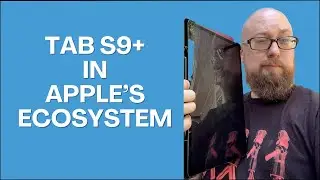 Using A Galaxy Tab S9+ in Apple's Ecosystem - How Far Can It Go?