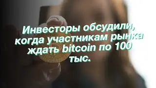 Инвесторы обсудили, когда участникам рынка ждать bitcoin по 100 тыс.