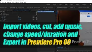 Premiere Pro CC: Import Video Clips and Cut, Add Music, Change Speed/Duration and Export For Upload
