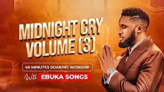 MIDNIGHT CRY VOLUME THREE (3) - 40 MINUTE DEEP SOAKING WORSHIP WITH EBUKA SONGS - LET THERE BE MANY