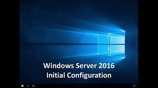 Windows Server 2016 - Initial Configuration