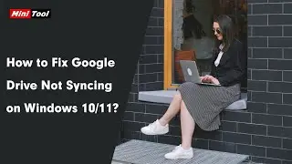 How to Fix Google Drive Not Syncing on Windows 10/11?