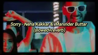 Sorry - Neha Kakkar, Maninder Buttar | slowed + reverb | Sni Desi