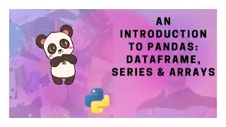 An Introduction to Pandas: DataFrame, Series & Arrays