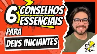 6 CONSELHOS ESSENCIAIS PARA DEVS INICIANTES | 