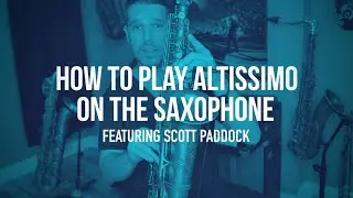 How To Play Altissimo On the Saxophone featuring Scott Paddock