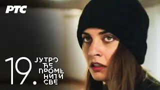 Jutro će promeniti sve | Epizoda 19 (domaća serija)