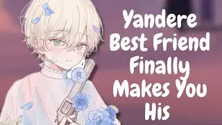 Yandere Best Friend Finally Makes You His [Roleplay Asmr][M4F]