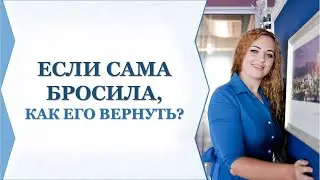 ЕСЛИ САМА БРОСИЛА, КАК ЕГО ВЕРНУТЬ?