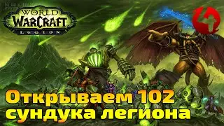 WoW Legion. Открываем 102 Сундука Легиона.