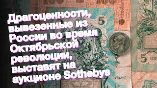 Драгоценности, вывезенные из России во время Октябрьской революции, выставят на аукционе Sothebys