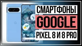 Смартфоны Google Pixel 8 и 8 Pro сравниваем и выбираем