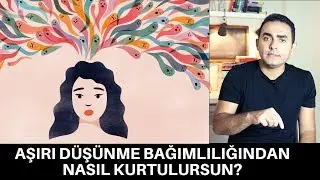 AŞIRI DÜŞÜNME BAĞIMLILIĞINDAN NASIL KURTULURSUN?