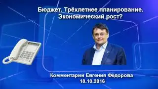 Бюджет. Трёхлетнее планирование. Экономический рост. Комментарии Евгения Фёдорова 18.10.16