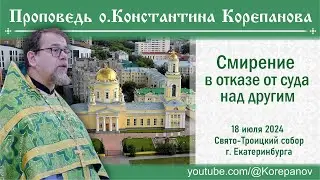 Смирение в отказе от суда над другим. Проповедь священника Константина Корепанова (18.07.2024)