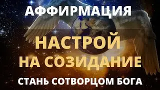 АФФИРМАЦИЯ - НАСТРОЙ НА СОЗИДАНИЕ. ОТКРОЙ В СЕБЕ БОЖЕСТВЕННУЮ СИЛУ СОЗИДАНИЯ И ТВОЯ ЖИЗНЬ ИЗМЕНИТСЯ.