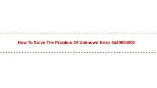 How to Solve the Problem of Unknown Error 0x80004002