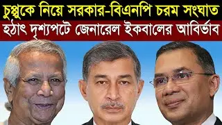 চুপ্পুকে নিয়ে সরকার-বিএনপি দ্বন্ধ চরমে - হঠাৎ দৃশ্যপটে জেনারেল ইকবাল করিম ভুইয়া