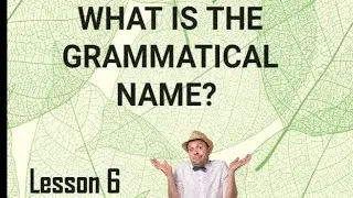 GRAMMATICAL NAME AND FUNCTION: LESSON 6