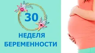 30 Неделя Беременности. Развитие плода и ощущения мамы