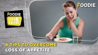 6 Easy Tips To Overcome The Loss Of Appetite | Healthy Eating Habits | The Foodie Tips & Tricks