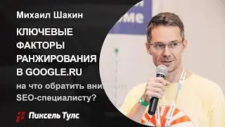 🗝️ КЛЮЧЕВЫЕ ФАКТОРЫ РАНЖИРОВАНИЯ В GOOGLE.RU — МИХАИЛ ШАКИН в гостях у Пиксель Тулс — SEO