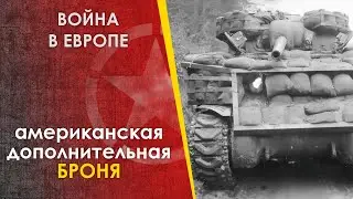 Дополнительная броня танков США. Война в Европе. ЧАСТЬ 2.